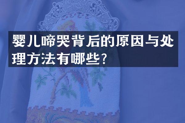 婴儿啼哭背后的原因与处理方法有哪些？