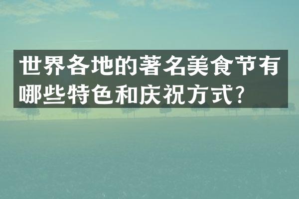 世界各地的著名美食节有哪些特色和庆祝方式？