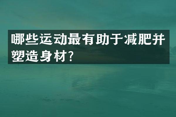 哪些运动最有助于减肥并塑造身材？