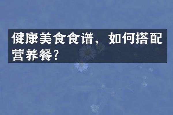 健康美食食谱，如何搭配营养餐？