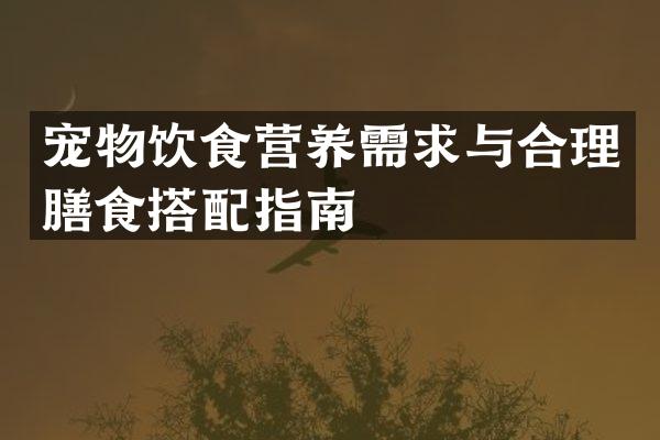 宠物饮食营养需求与合理膳食搭配指南