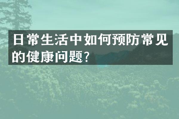 日常生活中如何预防常见的健康问题？