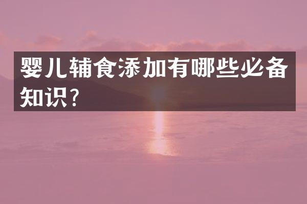 婴儿辅食添加有哪些必备知识？