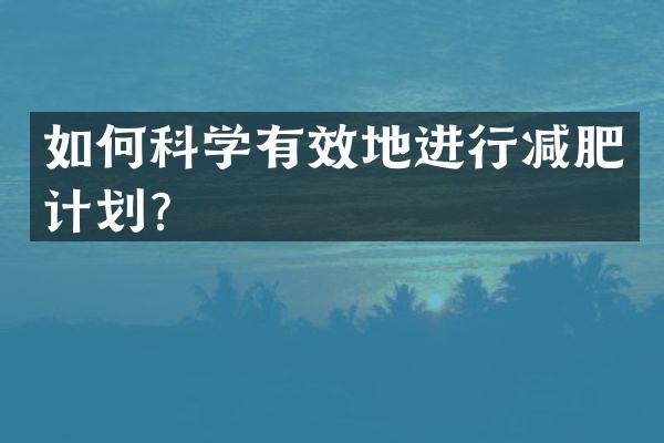 如何科学有效地进行减肥计划？