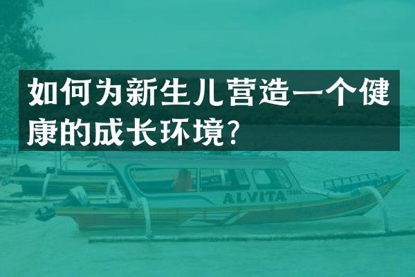 如何为新生儿营造一个健康的成长环境？