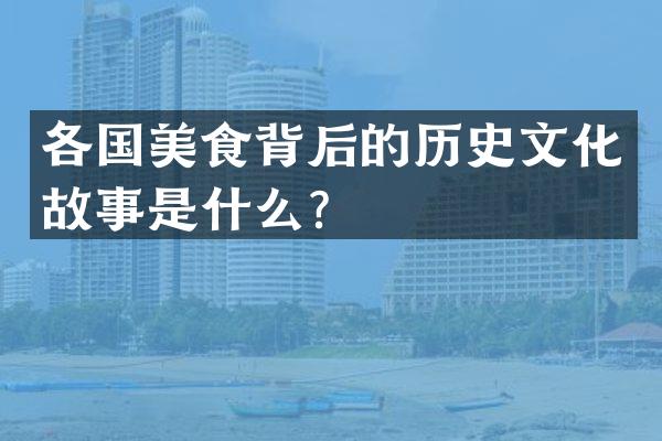 各国美食背后的历史文化故事是什么？