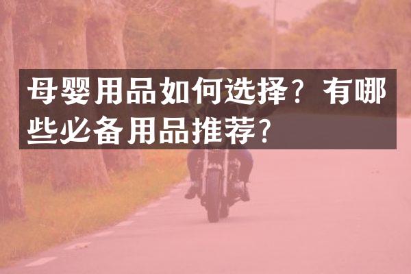 母婴用品如何选择？有哪些必备用品推荐？