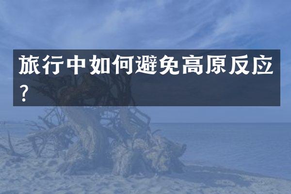 旅行中如何避免高原反应？