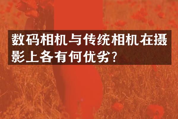 数码相机与传统相机在摄影上各有何优劣？