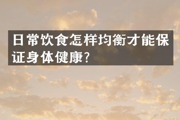 日常饮食怎样均衡才能保证身体健康？