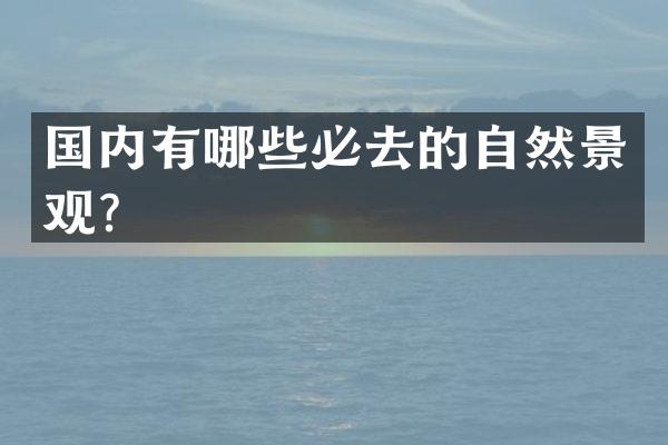 国内有哪些必去的自然景观？