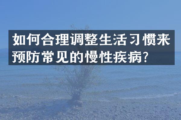 如何合理调整生活习惯来预防常见的慢性疾病？