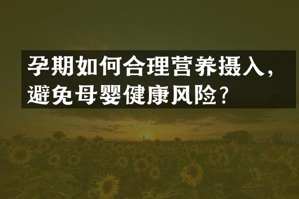 孕期如何合理营养摄入，避免母婴健康风险？