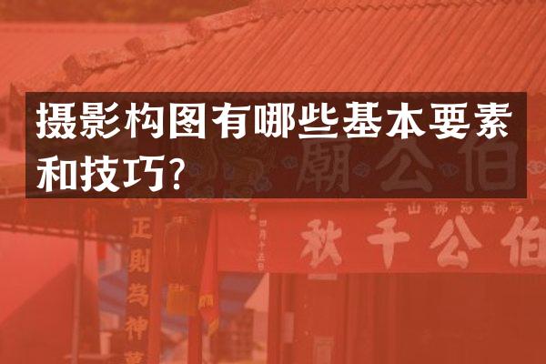 摄影构图有哪些基本要素和技巧？