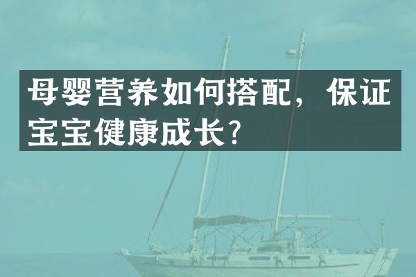 母婴营养如何搭配，保证宝宝健康成长？