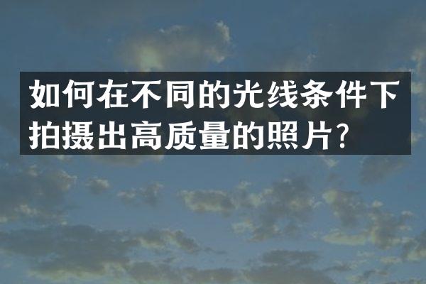 如何在不同的光线条件下拍摄出高质量的照片？