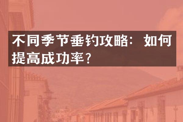 不同季节垂钓攻略：如何提高成功率？