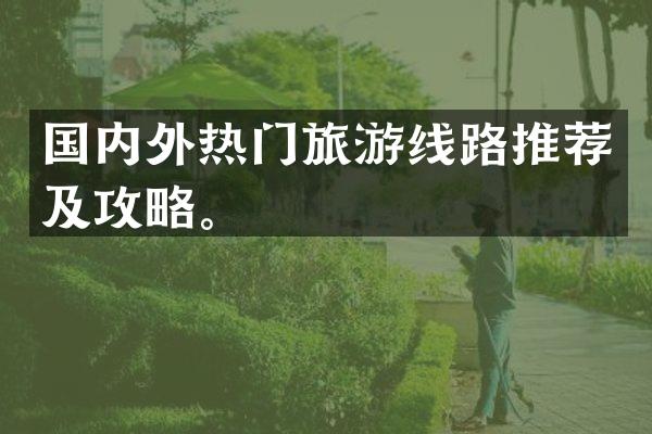国内外热门旅游线路推荐及攻略。