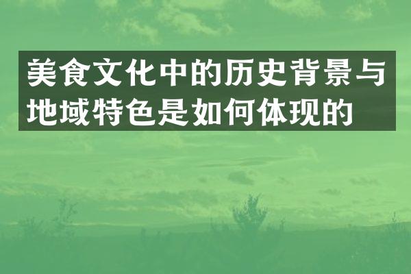 美食文化中的历史背景与地域特色是如何体现的？