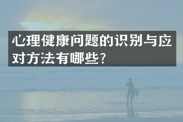 心理健康问题的识别与应对方法有哪些？