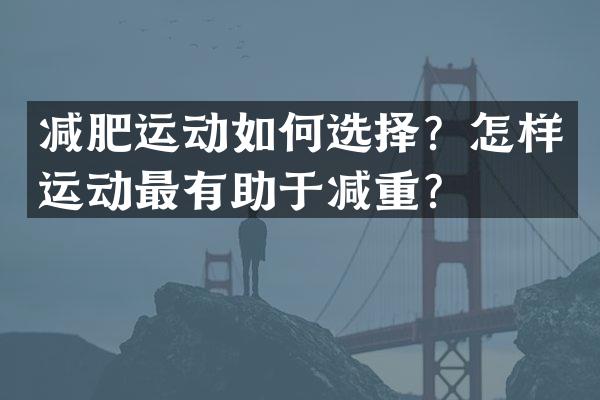 减肥运动如何选择？怎样运动最有助于减重？