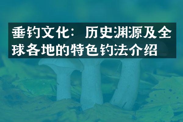 垂钓文化：历史渊源及全球各地的特色钓法介绍。