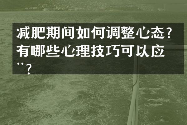 减肥期间如何调整心态？有哪些心理技巧可以应用？
