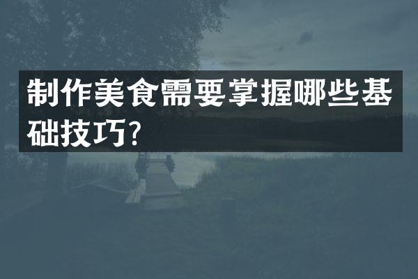 制作美食需要掌握哪些基础技巧？