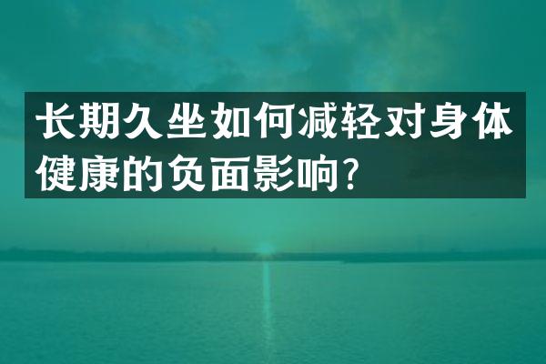 长期久坐如何减轻对身体健康的负面影响？