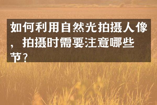 如何利用自然光拍摄人像，拍摄时需要注意哪些细节？
