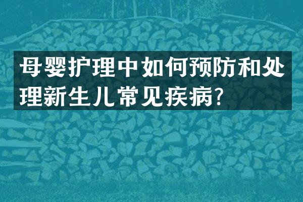 母婴护理中如何预防和处理新生儿常见疾病？