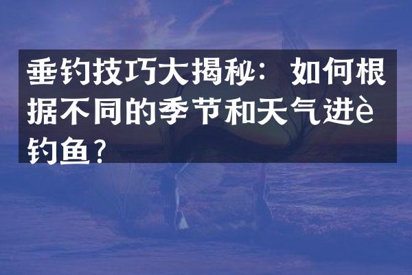 垂钓技巧大揭秘：如何根据不同的季节和天气进行钓鱼？