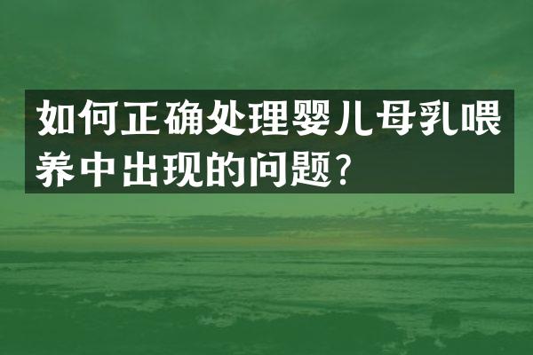 如何正确处理婴儿母乳喂养中出现的问题？