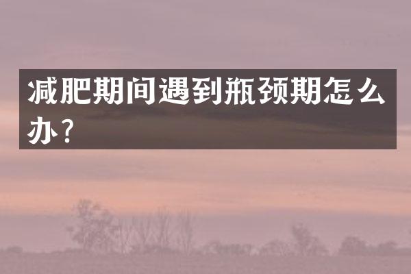 减肥期间遇到瓶颈期怎么办？