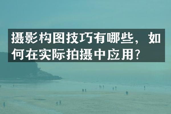 摄影构图技巧有哪些，如何在实际拍摄中应用？