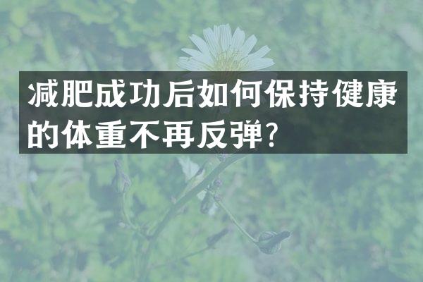 减肥成功后如何保持健康的体重不再反弹？