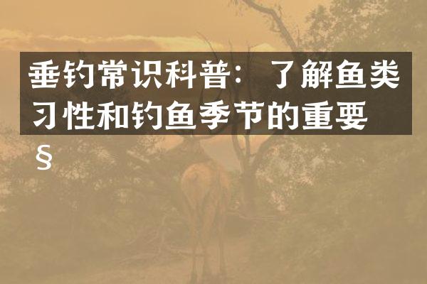 垂钓常识科普：了解鱼类习性和钓鱼季节的重要性