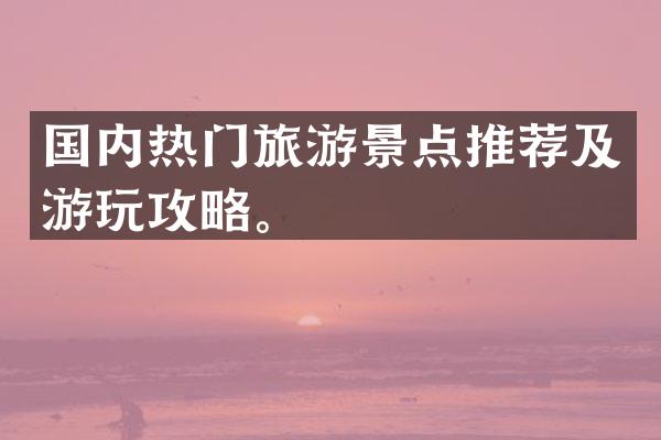 国内热门旅游景点推荐及游玩攻略。