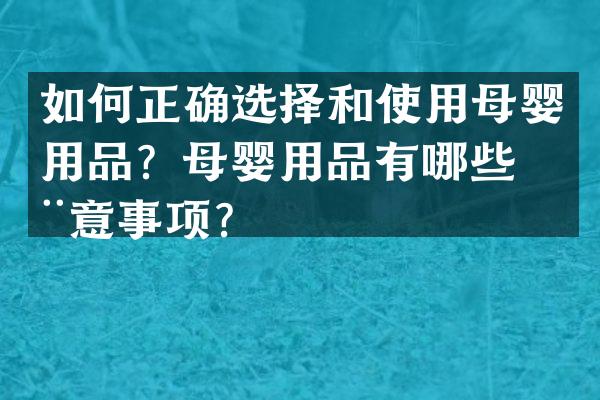 如何正确选择和使用母婴用品？母婴用品有哪些注意事项？