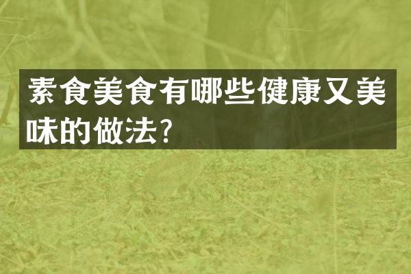 素食美食有哪些健康又美味的做法？