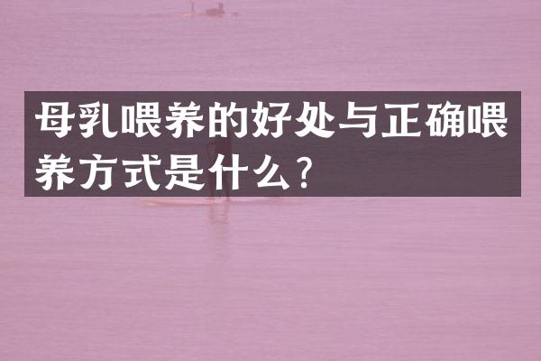 母乳喂养的好处与正确喂养方式是什么？