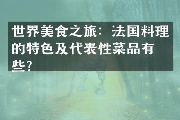 世界美食之旅：法国料理的特色及代表性菜品有哪些？
