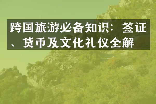 跨国旅游必备知识：签证、货币及文化礼仪全解析