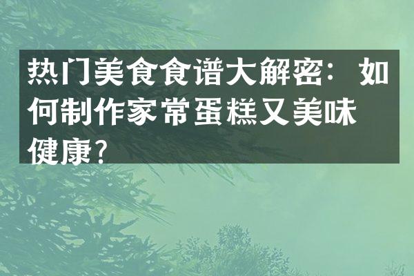 热门美食食谱大解密：如何制作家常蛋糕又美味又健康？