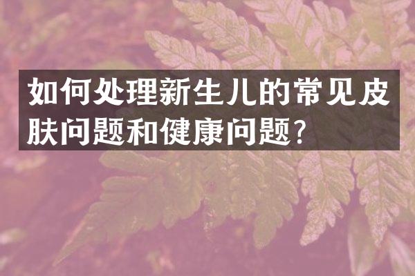 如何处理新生儿的常见皮肤问题和健康问题？