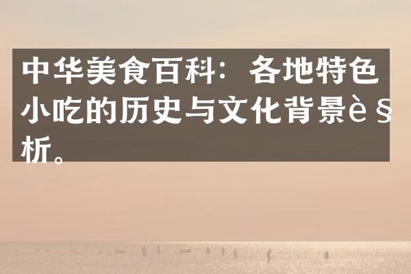 中华美食百科：各地特色小吃的历史与文化背景解析。