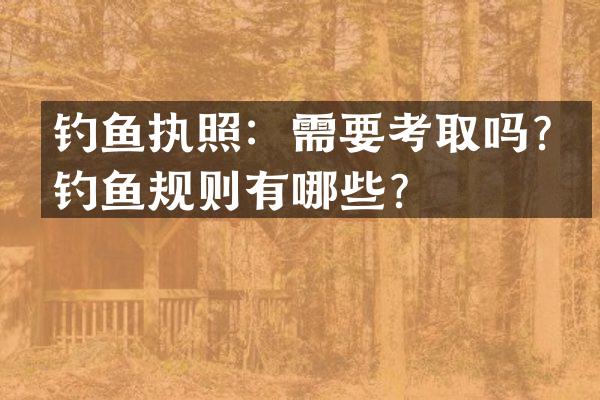 钓鱼执照：需要考取吗？钓鱼规则有哪些？