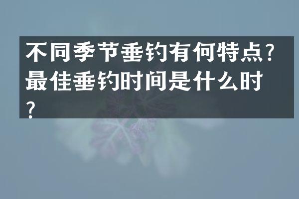 不同季节垂钓有何特点？最佳垂钓时间是什么时候？