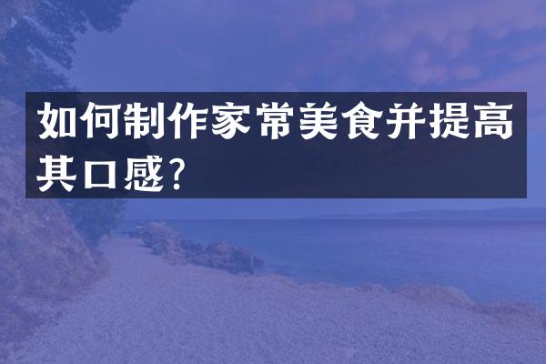 如何制作家常美食并提高其口感？