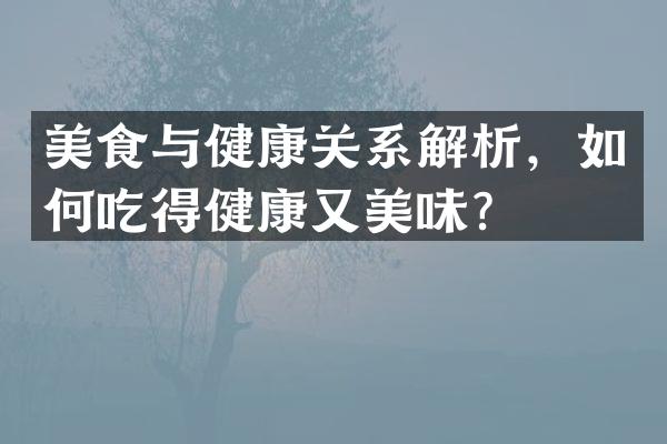 美食与健康关系解析，如何吃得健康又美味？